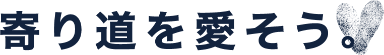 寄り道を愛そう。